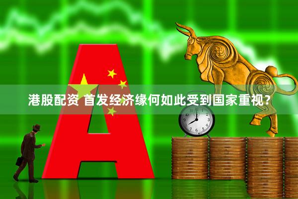 港股配资 首发经济缘何如此受到国家重视？