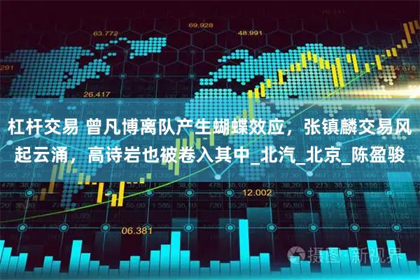 杠杆交易 曾凡博离队产生蝴蝶效应，张镇麟交易风起云涌，高诗岩也被卷入其中_北汽_北京_陈盈骏