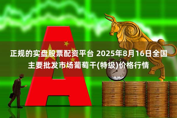 正规的实盘股票配资平台 2025年8月16日全国主要批发市场葡萄干(特级)价格行情