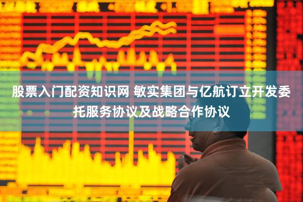 股票入门配资知识网 敏实集团与亿航订立开发委托服务协议及战略合作协议