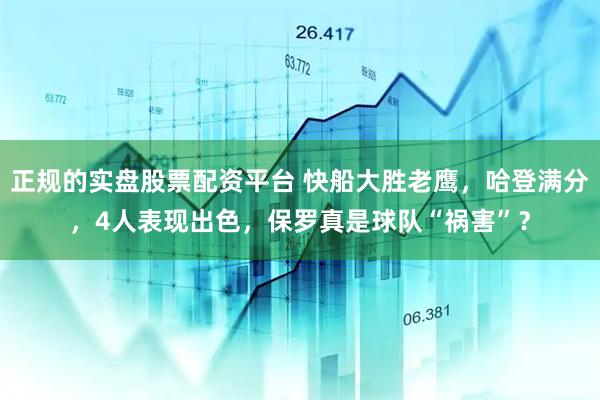 正规的实盘股票配资平台 快船大胜老鹰，哈登满分，4人表现出色，保罗真是球队“祸害”？