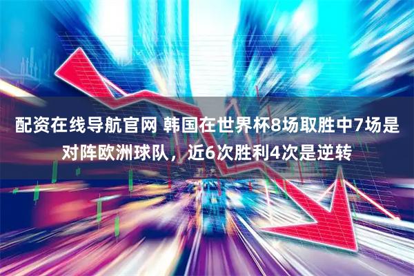 配资在线导航官网 韩国在世界杯8场取胜中7场是对阵欧洲球队，近6次胜利4次是逆转